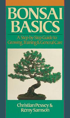 Bonsai Basics: A Step-By-Step Guide to Growing, Training & General Care, Pessey, Christian;Samson, Remy Bonsai Basics: A Step-By-Step Guide to Growing, Training & General Care, Pessey, Christian;Samson, Remy