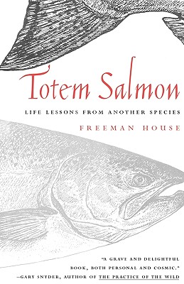 Totem Salmon : Life Lessons from Another Species, House, Freeman Totem Salmon : Life Lessons from Another Species, House, Freeman
