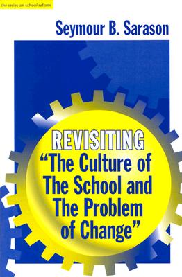 Revisiting - The Culture of the School and the Problem of Change (The Series on School Reform) (Sociology of Education Series), Sarason, Seymour Bernard Revisiting - The Culture of the School and the Problem of Change (The Series on School Reform) (Sociology of Education Series), Sarason, Seymour Bernard