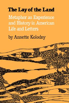 The Lay of the Land: Metaphor As Experience and History in American Life and Letters, Kolodny, Annette The Lay of the Land: Metaphor As Experience and History in American Life and Letters, Kolodny, Annette