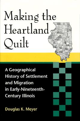 Image for Making the Heartland Quilt: A Geographical History of Settlement and Migration in Early-Nineteenth-Century Illinois