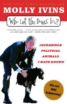 Who Let The Dogs In?: Incredible Political Animals I Have Known, Ivins, Molly Who Let The Dogs In?: Incredible Political Animals I Have Known, Ivins, Molly