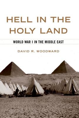 Hell in the Holy Land: World War I in the Middle East, DAVID R. WOODWARD Hell in the Holy Land: World War I in the Middle East, DAVID R. WOODWARD