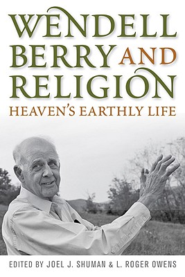 Wendell Berry and Religion: Heaven's Earthly Life (Culture of the Land), JOEL J. SHUMAN, L. ROGER OWENS Wendell Berry and Religion: Heaven's Earthly Life (Culture of the Land), JOEL J. SHUMAN, L. ROGER OWENS