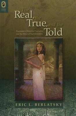 Image for The Real, the True, and the Told: Postmodern Historical Narrative and the Ethics of Representation