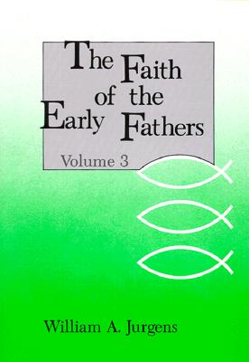 Faith of the Early Fathers, Volume 3, WILLIAM A. JURGENS Faith of the Early Fathers, Volume 3, WILLIAM A. JURGENS