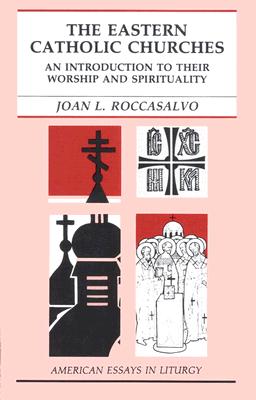 The Eastern Catholic Churches: An Introduction to Their Worship and Spirituality (American Essays in Liturgy Series), JOAN L. ROCCASALVO The Eastern Catholic Churches: An Introduction to Their Worship and Spirituality (American Essays in Liturgy Series), JOAN L. ROCCASALVO