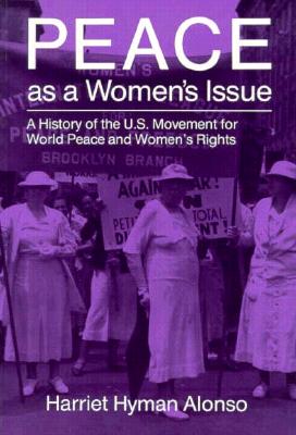 Peace As a Women's Issue: A History of the U.S. Movement for World Peace and Women's Rights (Syracuse Studies on Peace and Conflict Resolution), Alonso, Harriet Hyman Peace As a Women's Issue: A History of the U.S. Movement for World Peace and Women's Rights (Syracuse Studies on Peace and Conflict Resolution), Alonso, Harriet Hyman