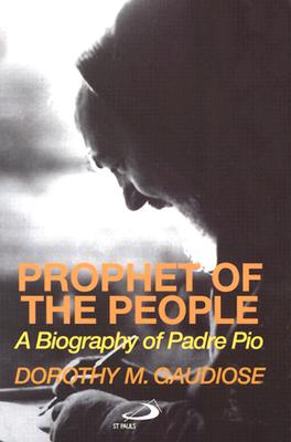 Prophet of the People: A Biography of Padre Pio, Dorothy Gaudiose Prophet of the People: A Biography of Padre Pio, Dorothy Gaudiose