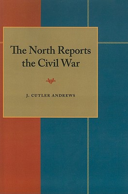 The North Reports the Civil War, Andrews, J Cutler The North Reports the Civil War, Andrews, J Cutler