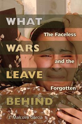 Image for What Wars Leave Behind: The Faceless and the Forgotten