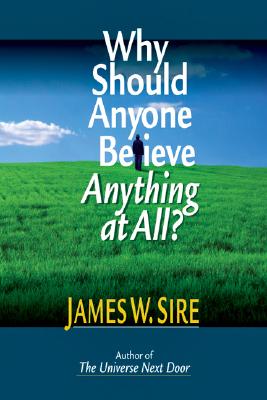 Why Should Anyone Believe Anything at All?, James W. Sire Why Should Anyone Believe Anything at All?, James W. Sire