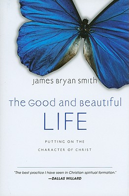 The Good and Beautiful Life: Putting on the Character of Christ (The Apprentice Series), JAMES BRYAN SMITH The Good and Beautiful Life: Putting on the Character of Christ (The Apprentice Series), JAMES BRYAN SMITH