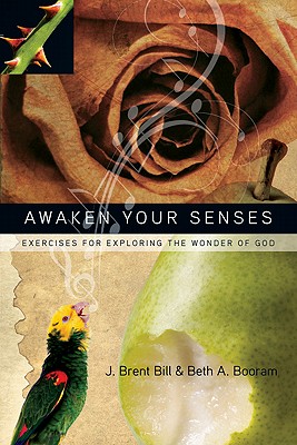 Awaken Your Senses: Exercises for Exploring the Wonder of God, J. Brent Bill, Beth A. Booram Awaken Your Senses: Exercises for Exploring the Wonder of God, J. Brent Bill, Beth A. Booram