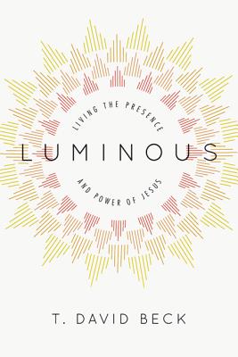 Luminous: Living the Presence and Power of Jesus, T. David Beck Luminous: Living the Presence and Power of Jesus, T. David Beck