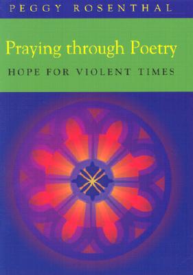 Praying Through Poetry : Hope for Violent Times, PEGGY ROSENTHAL Praying Through Poetry : Hope for Violent Times, PEGGY ROSENTHAL