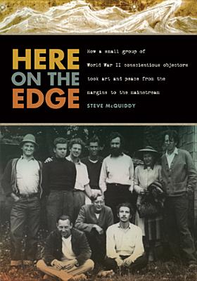 Image for Here on the Edge: How a Small Group of World War II Conscientious Objectors Took Art and Peace from the Margins to the Mainstream
