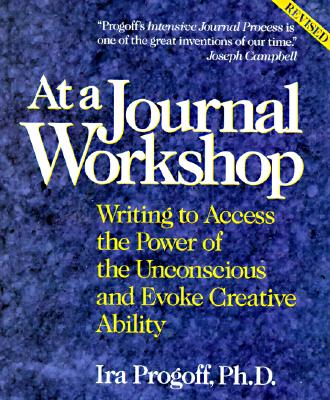 At a Journal Workshop: Writing to Access the Power of the Unconscious and Evoke Creative Ability, Ira Progoff At a Journal Workshop: Writing to Access the Power of the Unconscious and Evoke Creative Ability, Ira Progoff