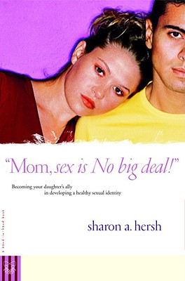 Mom, Sex Is No Big Deal! Becoming Your Daughter's Ally in Developing a Healthy Sexual Identity Mom, Sex Is No Big Deal! Becoming Your Daughter's Ally in Developing a Healthy Sexual Identity