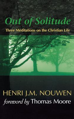 Out of Solitude: Three Meditations on the Christian Life, HENRI J. M. NOUWEN Out of Solitude: Three Meditations on the Christian Life, HENRI J. M. NOUWEN