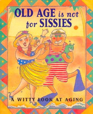 Image for Old Age Is Not for Sissies : A Witty Look at Aging