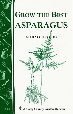 Grow the Best Asparagus: Storey's Country Wisdom Bulletin A-63 (Storey Country Wisdom Bulletin), Michael Higgins Grow the Best Asparagus: Storey's Country Wisdom Bulletin A-63 (Storey Country Wisdom Bulletin), Michael Higgins