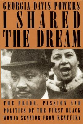I Shared the Dream : The Pride, Passion and Politics of the First Black Woman Senator from Kentucky, Powers, Georgia Davis I Shared the Dream : The Pride, Passion and Politics of the First Black Woman Senator from Kentucky, Powers, Georgia Davis