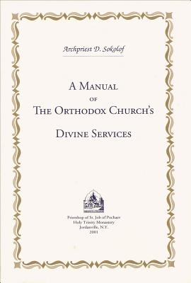 A Manual of the Orthodox Church's Divine Services, Dmitry Sokolof A Manual of the Orthodox Church's Divine Services, Dmitry Sokolof
