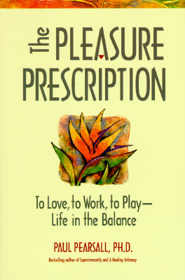 The Pleasure Prescription: A New Way to Well-Being, PAUL PEARSALL The Pleasure Prescription: A New Way to Well-Being, PAUL PEARSALL