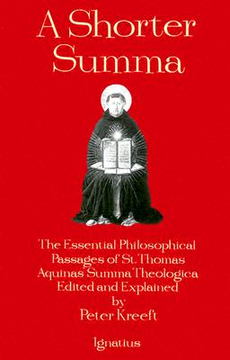 A Shorter Summa: The Essential Philosophical Passages of Saint Thomas Aquinas' Summa Theologica, Kreeft, Peter A Shorter Summa: The Essential Philosophical Passages of Saint Thomas Aquinas' Summa Theologica, Kreeft, Peter