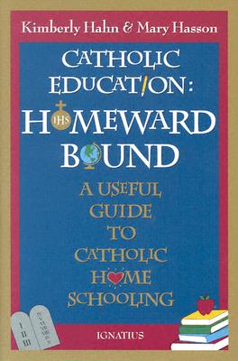 Catholic Education: Homeward Bound A Useful Guide to Catholic Home Schooling, Hahn, Kimberly; Hasson, Mary Catholic Education: Homeward Bound A Useful Guide to Catholic Home Schooling, Hahn, Kimberly; Hasson, Mary