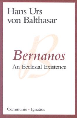 Bernanos: An Ecclesial Existence, HANS URS VON BALTHASAR BALTHASAR Bernanos: An Ecclesial Existence, HANS URS VON BALTHASAR BALTHASAR
