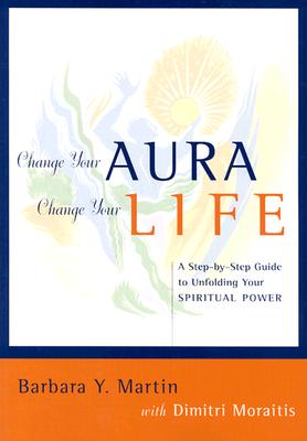 Change Your Aura, Change Your Life: A Step-by-Step Guide to Unfolding Your Spiritual Power, Martin, Barbara Y.; Moraitis, Dimitri Change Your Aura, Change Your Life: A Step-by-Step Guide to Unfolding Your Spiritual Power, Martin, Barbara Y.; Moraitis, Dimitri