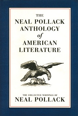 The Neal Pollack Anthology of American Literature: The Collected Writings of Neal Pollack, Pollack, Neal The Neal Pollack Anthology of American Literature: The Collected Writings of Neal Pollack, Pollack, Neal