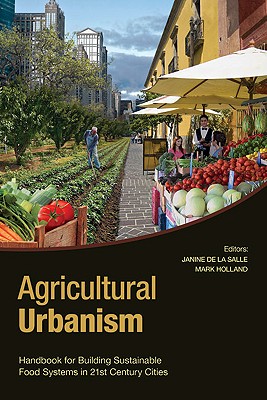 Agricultural Urbanism: Handbook for Building Sustainable Food & Agric Systems in 21st Century Cities Agricultural Urbanism: Handbook for Building Sustainable Food & Agric Systems in 21st Century Cities