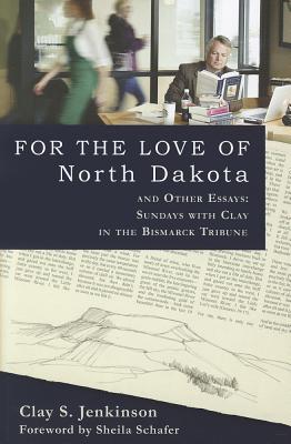 Image for For the Love of North Dakota and Other Essays: Sundays with Clay in the Bismarck Tribune