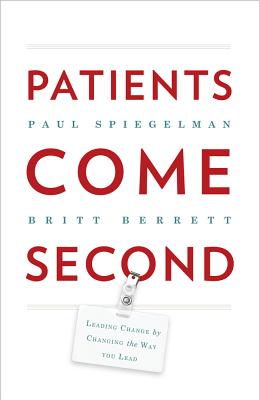 Patients Come Second: Leading Change by Changing the Way You Lead, Spiegelman, Paul; Berrett, Britt Patients Come Second: Leading Change by Changing the Way You Lead, Spiegelman, Paul; Berrett, Britt
