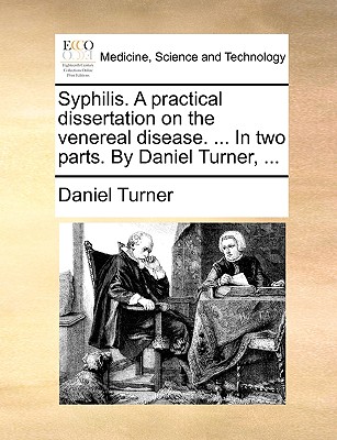 Image for Syphilis. A practical dissertation on the venereal disease. ... In two parts. By Daniel Turner, ...