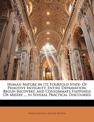 Image for Human Nature in Its Fourfold State: Of Primitive Integrity, Entire Depravation, Begun Recovery, and Consummate Happiness Or Misery ... in Several Practical Discourses