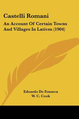 Castelli Romani: An Account Of Certain Towns And Villages In Lativm (1904), Edoardo De Fonseca Castelli Romani: An Account Of Certain Towns And Villages In Lativm (1904), Edoardo De Fonseca