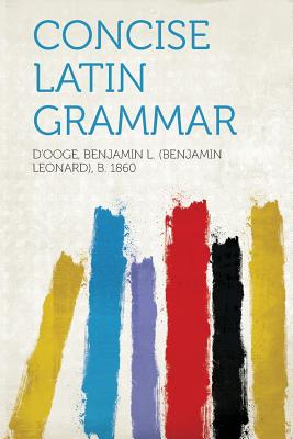 Concise Latin Grammar, D''Ooge Benjamin L. (Benjamin Leo 1860 Concise Latin Grammar, D''Ooge Benjamin L. (Benjamin Leo 1860