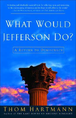What Would Jefferson Do?: A Return To Democracy, Hartmann, Thom What Would Jefferson Do?: A Return To Democracy, Hartmann, Thom