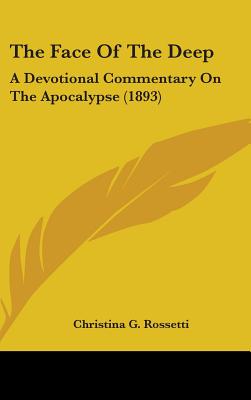 The Face Of The Deep: A Devotional Commentary On The Apocalypse (1893), Christina G. Rossetti The Face Of The Deep: A Devotional Commentary On The Apocalypse (1893), Christina G. Rossetti