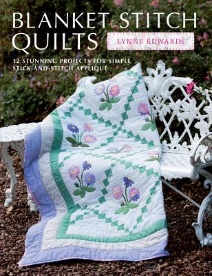 Blanket Stitch Quilts: 12 stunning projects for simple stick-and-stitch applique, Edwards, Lynne Blanket Stitch Quilts: 12 stunning projects for simple stick-and-stitch applique, Edwards, Lynne