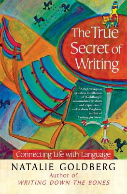 The True Secret of Writing: Connecting Life with Language, Natalie Goldberg The True Secret of Writing: Connecting Life with Language, Natalie Goldberg