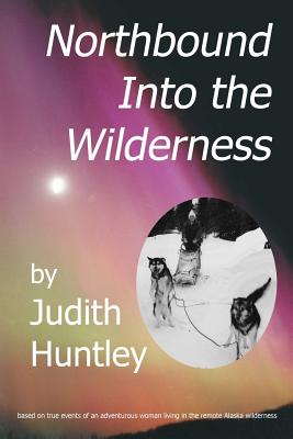 northbound into the wilderness, Huntley, Judith A. northbound into the wilderness, Huntley, Judith A.