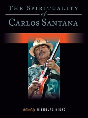 The Spirituality of Carlos Santana (Spirituality (Backbeat)), Nicholas Nigro The Spirituality of Carlos Santana (Spirituality (Backbeat)), Nicholas Nigro
