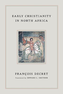 Early Christianity in North Africa, Decret, Francois Early Christianity in North Africa, Decret, Francois