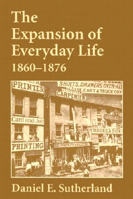 Expansion of Everyday Life, 18601876, Sutherland, Daniel Expansion of Everyday Life, 18601876, Sutherland, Daniel