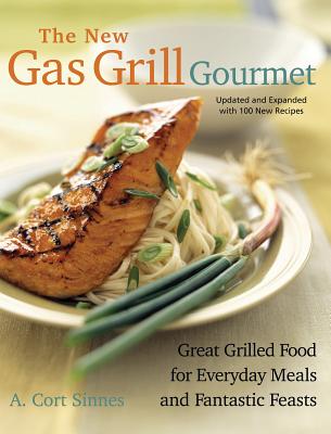 The New Gas Grill Gourmet: Great Grilled Food For Everyday Meals And Fantastic Feasts (Non), Sinnes, A. Cort The New Gas Grill Gourmet: Great Grilled Food For Everyday Meals And Fantastic Feasts (Non), Sinnes, A. Cort
